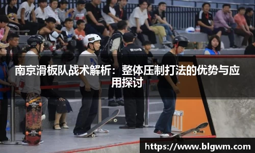 南京滑板队战术解析：整体压制打法的优势与应用探讨