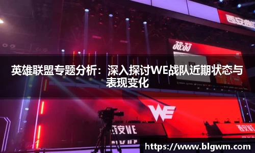 英雄联盟专题分析：深入探讨WE战队近期状态与表现变化