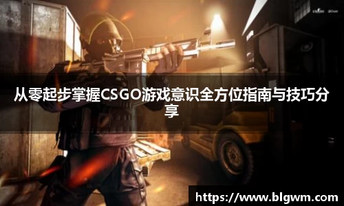 从零起步掌握CSGO游戏意识全方位指南与技巧分享