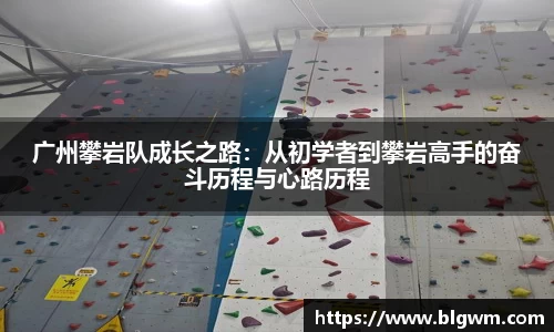 广州攀岩队成长之路：从初学者到攀岩高手的奋斗历程与心路历程