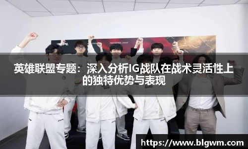 英雄联盟专题：深入分析IG战队在战术灵活性上的独特优势与表现