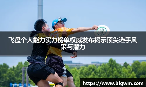 飞盘个人能力实力榜单权威发布揭示顶尖选手风采与潜力