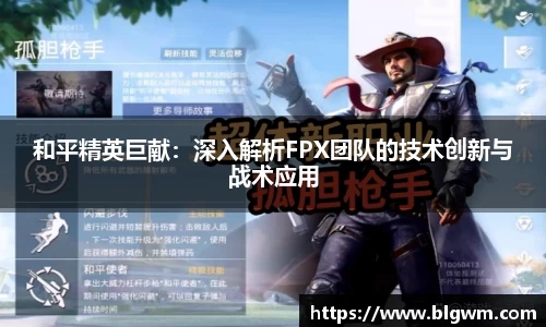 和平精英巨献：深入解析FPX团队的技术创新与战术应用