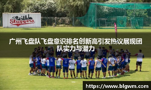 广州飞盘队飞盘意识排名创新高引发热议展现团队实力与潜力