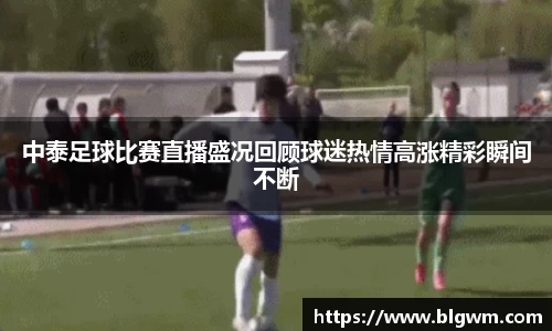 中泰足球比赛直播盛况回顾球迷热情高涨精彩瞬间不断
