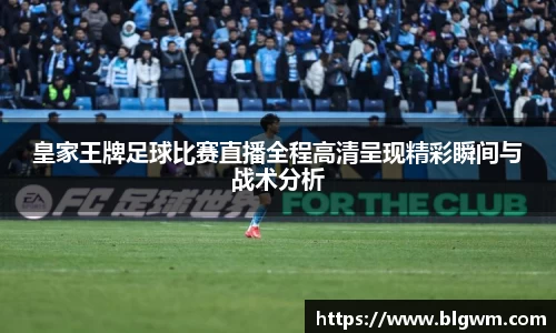 皇家王牌足球比赛直播全程高清呈现精彩瞬间与战术分析