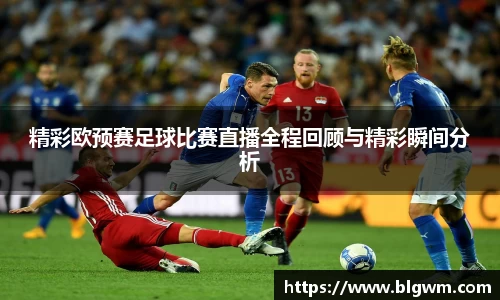 精彩欧预赛足球比赛直播全程回顾与精彩瞬间分析