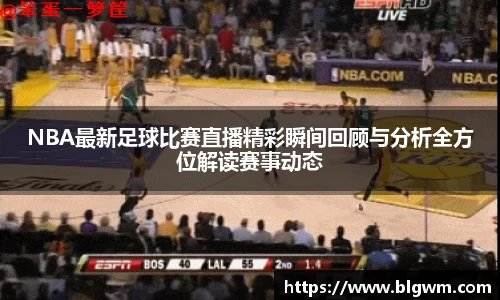 NBA最新足球比赛直播精彩瞬间回顾与分析全方位解读赛事动态