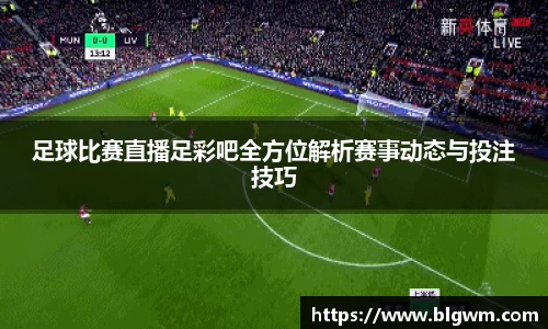 足球比赛直播足彩吧全方位解析赛事动态与投注技巧