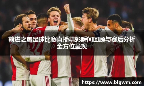 前进之鹰足球比赛直播精彩瞬间回顾与赛后分析全方位呈现