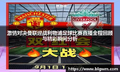 激情对决曼联迎战利物浦足球比赛直播全程回顾与精彩瞬间分析