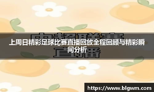 上周日精彩足球比赛直播回放全程回顾与精彩瞬间分析