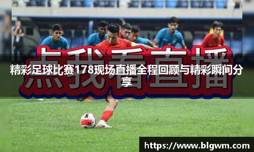 精彩足球比赛178现场直播全程回顾与精彩瞬间分享