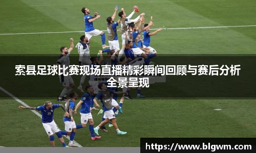 索县足球比赛现场直播精彩瞬间回顾与赛后分析全景呈现