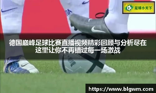 德国巅峰足球比赛直播视频精彩回顾与分析尽在这里让你不再错过每一场激战