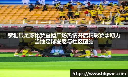 察雅县足球比赛直播广场热情开启精彩赛事助力当地足球发展与社区团结