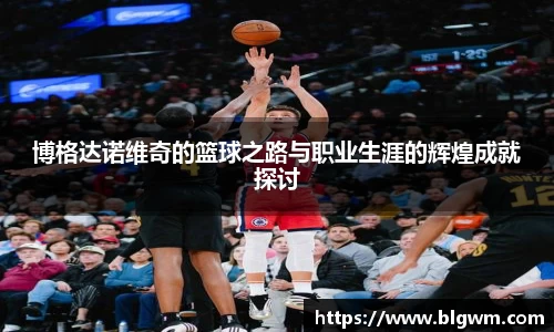 博格达诺维奇的篮球之路与职业生涯的辉煌成就探讨