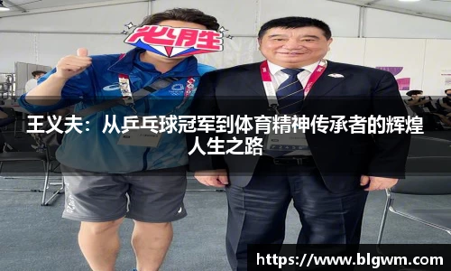 王义夫：从乒乓球冠军到体育精神传承者的辉煌人生之路