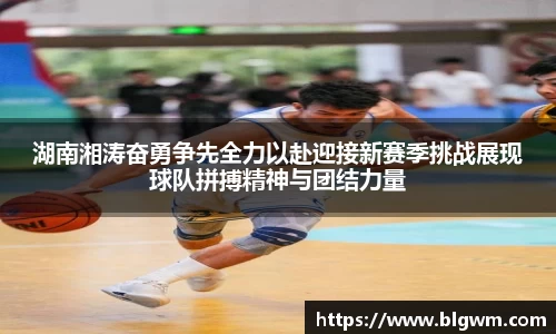 湖南湘涛奋勇争先全力以赴迎接新赛季挑战展现球队拼搏精神与团结力量